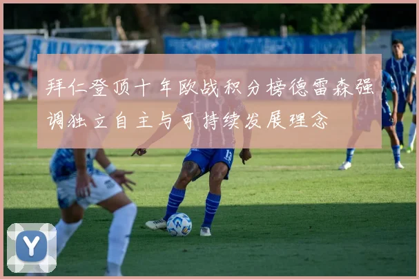 拜仁登顶十年欧战积分榜德雷森强调独立自主与可持续发展理念
