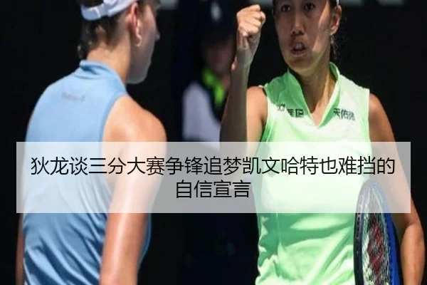 狄龙谈三分大赛争锋追梦凯文哈特也难挡的自信宣言（bwty88.comapp）