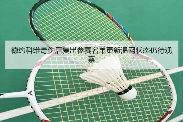 德约科维奇伤后复出参赛名单更新温网状态仍待观察（bwty88.comapp）