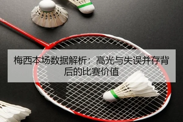 梅西本场数据解析：高光与失误并存背后的比赛价值（bwty88.comapp）